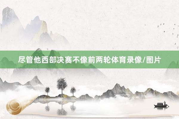 尽管他西部决赛不像前两轮体育录像/图片