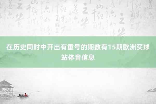 在历史同时中开出有重号的期数有15期欧洲买球站体育信息