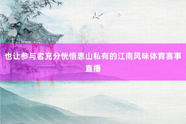 也让参与者充分恍悟惠山私有的江南风味体育赛事直播