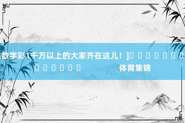 中过数字彩1千万以上的大家齐在这儿！]															                体育集锦