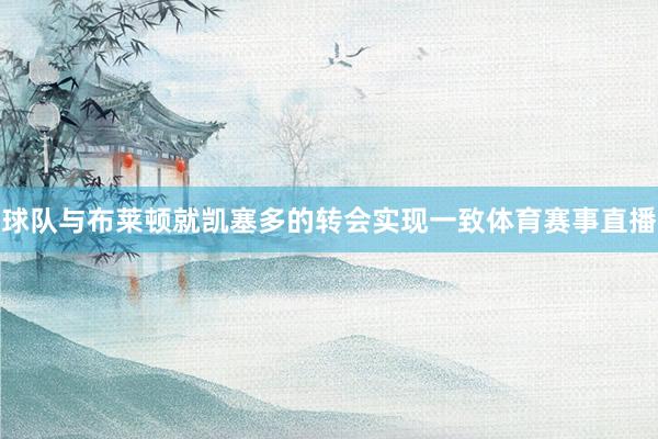 球队与布莱顿就凯塞多的转会实现一致体育赛事直播