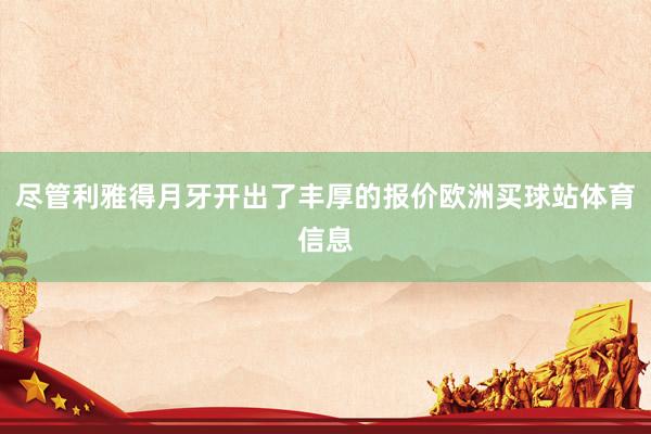 尽管利雅得月牙开出了丰厚的报价欧洲买球站体育信息