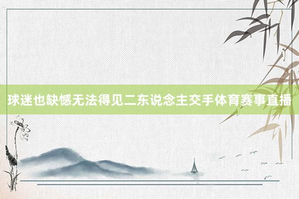 球迷也缺憾无法得见二东说念主交手体育赛事直播