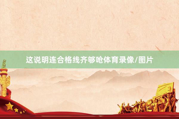 这说明连合格线齐够呛体育录像/图片