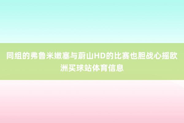 同组的弗鲁米嫩塞与蔚山HD的比赛也胆战心摇欧洲买球站体育信息
