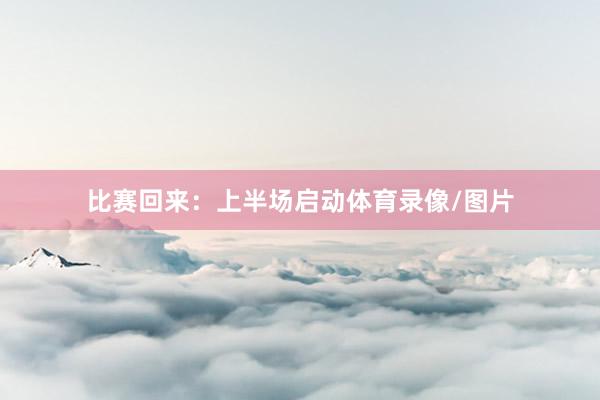 比赛回来：上半场启动体育录像/图片