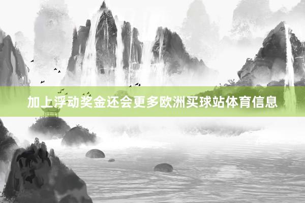 加上浮动奖金还会更多欧洲买球站体育信息