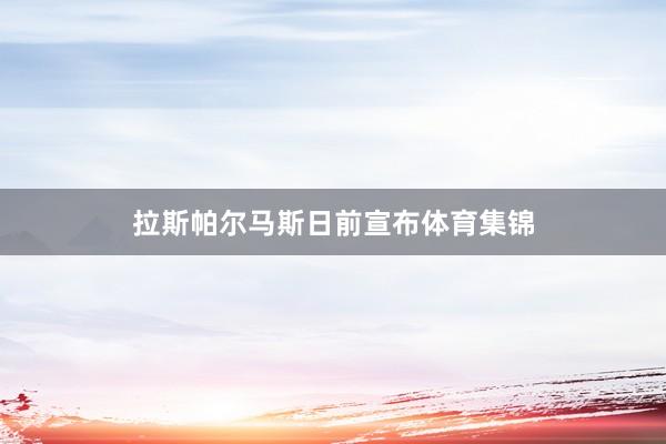 拉斯帕尔马斯日前宣布体育集锦