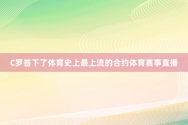 C罗签下了体育史上最上流的合约体育赛事直播