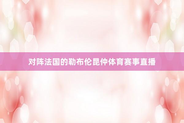 对阵法国的勒布伦昆仲体育赛事直播