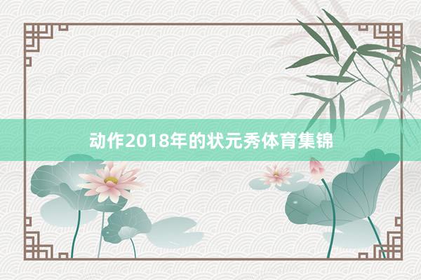 动作2018年的状元秀体育集锦