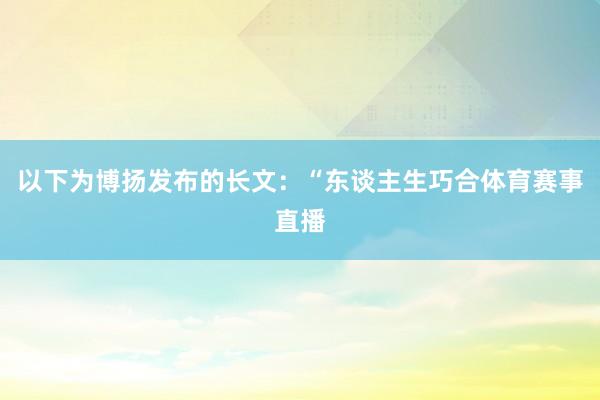 以下为博扬发布的长文：　　“东谈主生巧合体育赛事直播