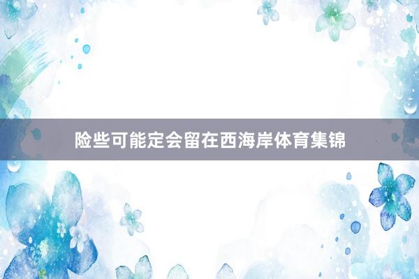 险些可能定会留在西海岸体育集锦