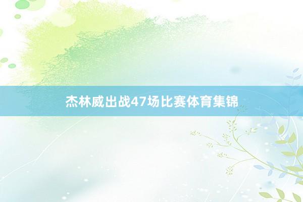 杰林威出战47场比赛体育集锦