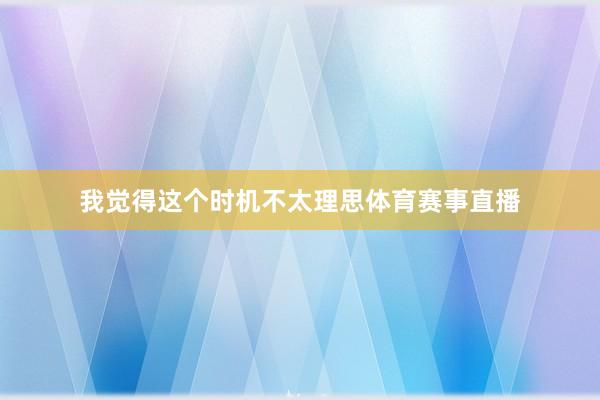 我觉得这个时机不太理思体育赛事直播