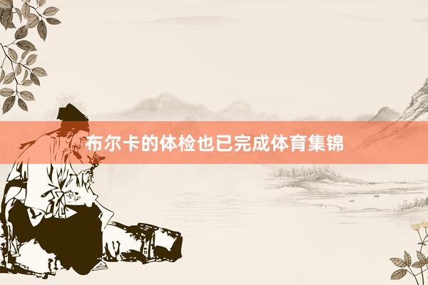 布尔卡的体检也已完成体育集锦