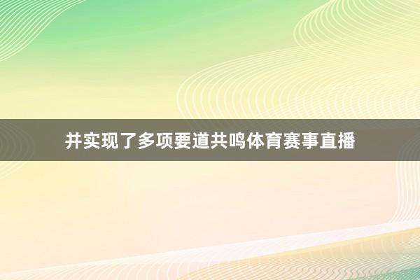 并实现了多项要道共鸣体育赛事直播