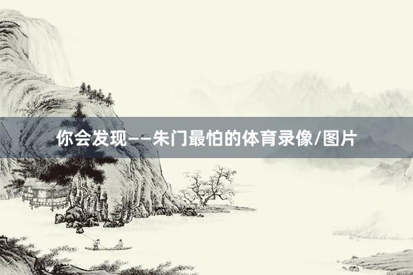 你会发现——朱门最怕的体育录像/图片