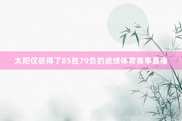 太阳仅获得了85胜79负的战绩体育赛事直播