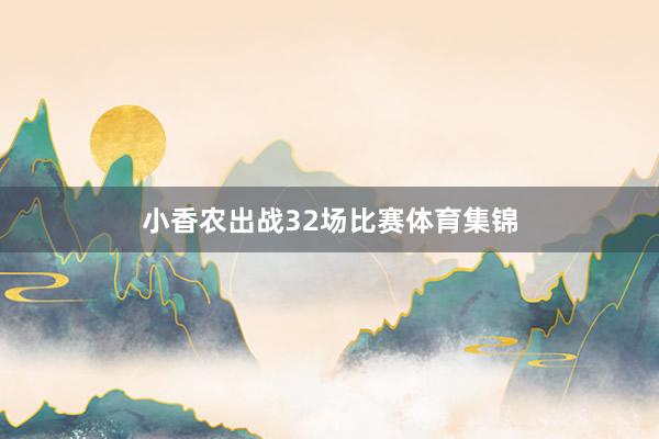 小香农出战32场比赛体育集锦