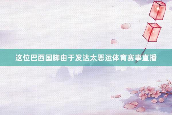 这位巴西国脚由于发达太恶运体育赛事直播