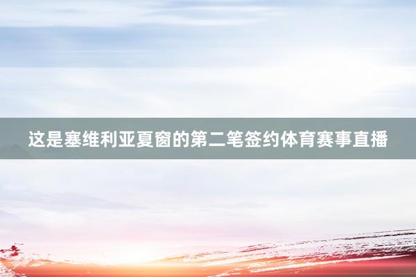 这是塞维利亚夏窗的第二笔签约体育赛事直播