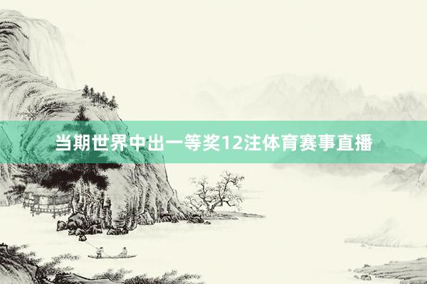 当期世界中出一等奖12注体育赛事直播