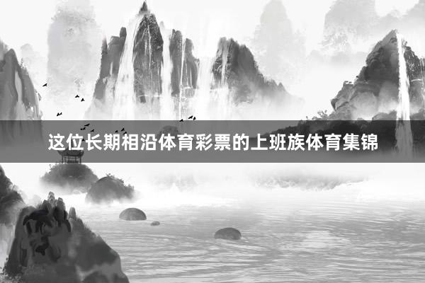这位长期相沿体育彩票的上班族体育集锦