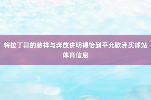 将拉丁舞的慈祥与奔放讲明得恰到平允欧洲买球站体育信息