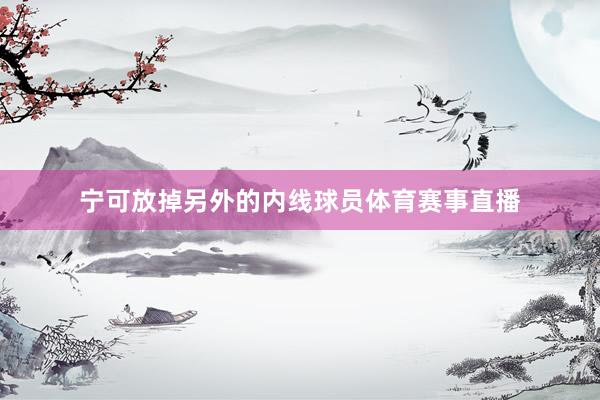 宁可放掉另外的内线球员体育赛事直播