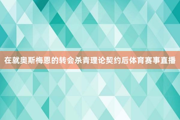在就奥斯梅恩的转会杀青理论契约后体育赛事直播