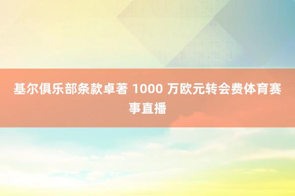 基尔俱乐部条款卓著 1000 万欧元转会费体育赛事直播