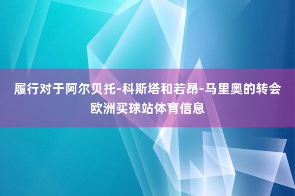 履行对于阿尔贝托-科斯塔和若昂-马里奥的转会欧洲买球站体育信息