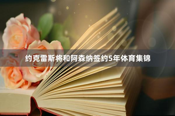约克雷斯将和阿森纳签约5年体育集锦