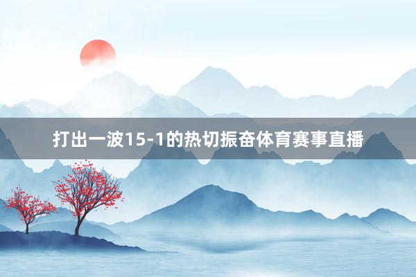 打出一波15-1的热切振奋体育赛事直播