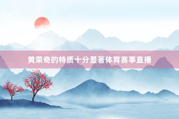 黄荣奇的特质十分显著体育赛事直播