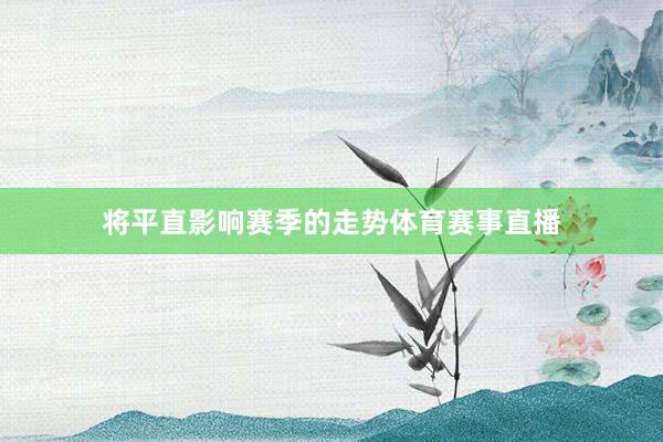 将平直影响赛季的走势体育赛事直播