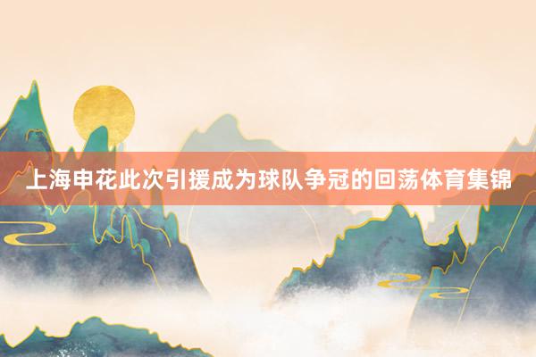 上海申花此次引援成为球队争冠的回荡体育集锦