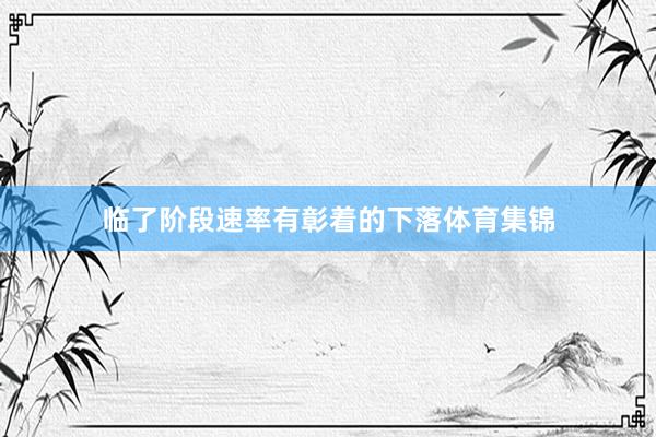 临了阶段速率有彰着的下落体育集锦