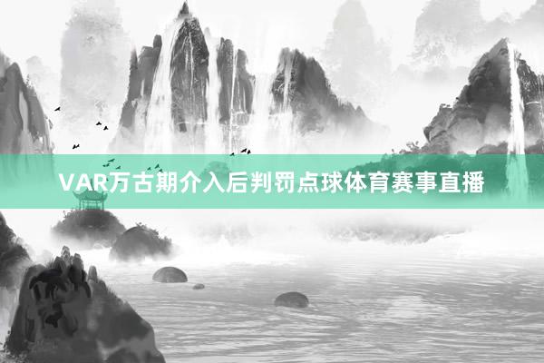 VAR万古期介入后判罚点球体育赛事直播