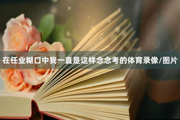 在任业糊口中我一直是这样念念考的体育录像/图片